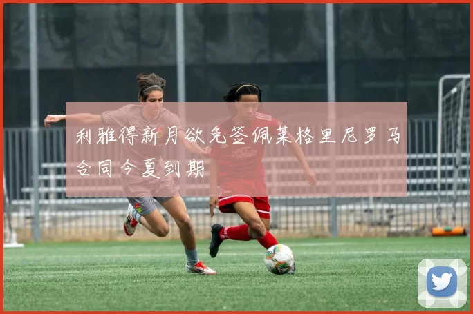 利雅得新月欲免签佩莱格里尼罗马合同今夏到期