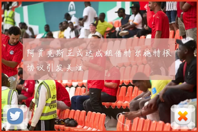 阿贾克斯正式达成租借特尔施特根协议引发关注