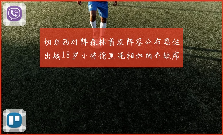 切尔西对阵森林首发阵容公布恩佐出战18岁小将德里亮相加纳乔缺席