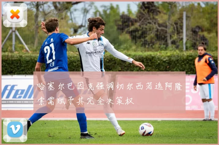 哈塞尔巴因克强调切尔西若选阿隆索需赋予其完全决策权