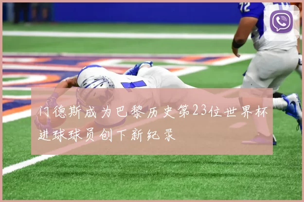 门德斯成为巴黎历史第23位世界杯进球球员创下新纪录