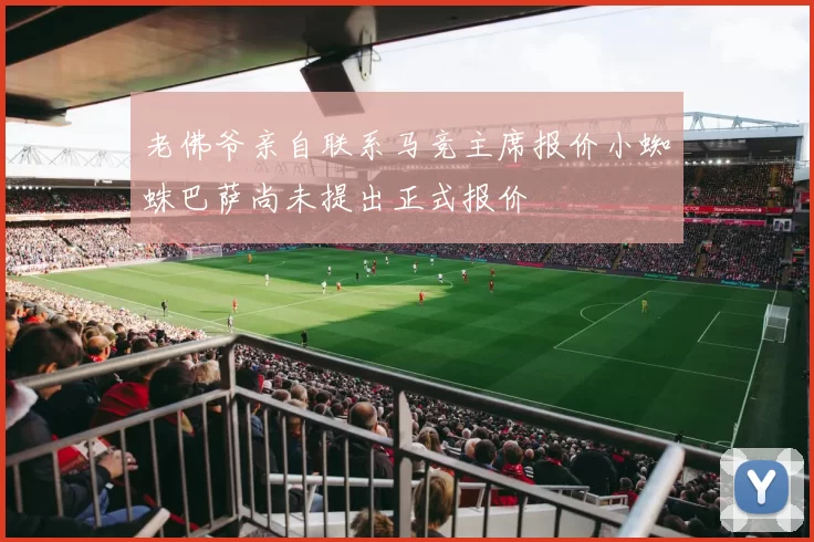 老佛爷亲自联系马竞主席报价小蜘蛛巴萨尚未提出正式报价