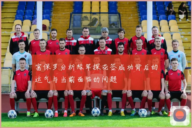 富保罗分析绿军探花签成功背后的运气与当前面临的问题