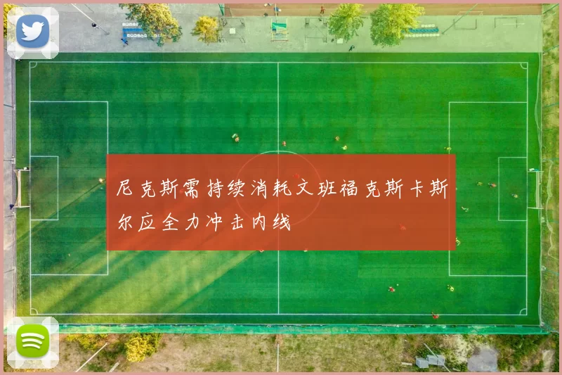 尼克斯需持续消耗文班福克斯卡斯尔应全力冲击内线