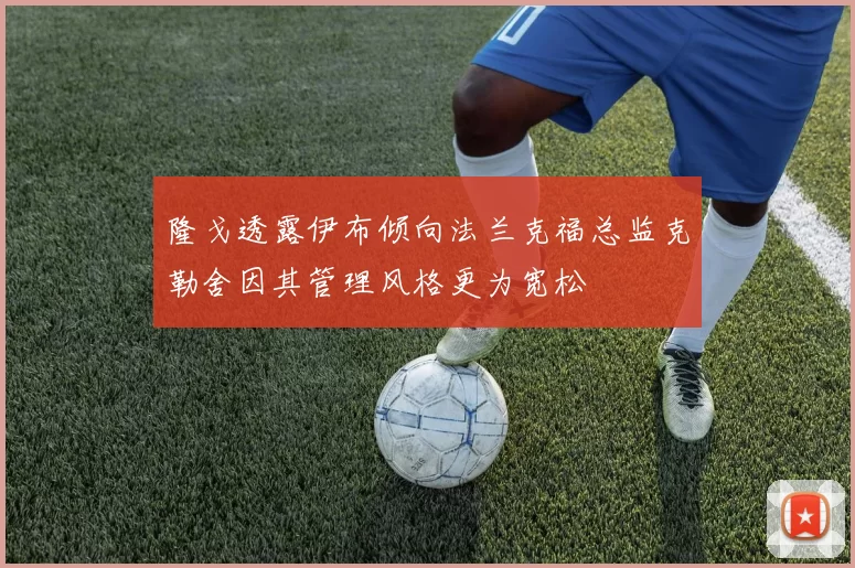 隆戈透露伊布倾向法兰克福总监克勒舍因其管理风格更为宽松