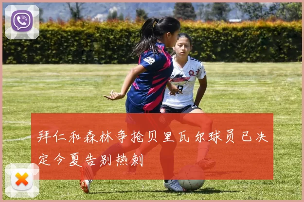 拜仁和森林争抢贝里瓦尔球员已决定今夏告别热刺