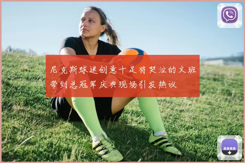 尼克斯球迷创意十足将哭泣的文班带到总冠军庆典现场引发热议