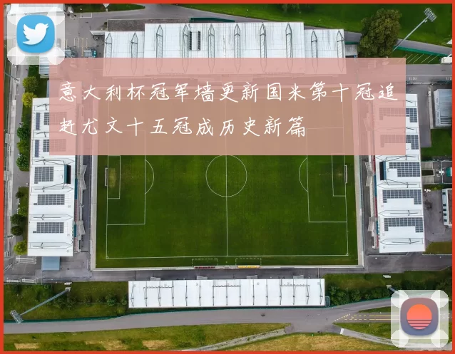 意大利杯冠军墙更新国米第十冠追赶尤文十五冠成历史新篇