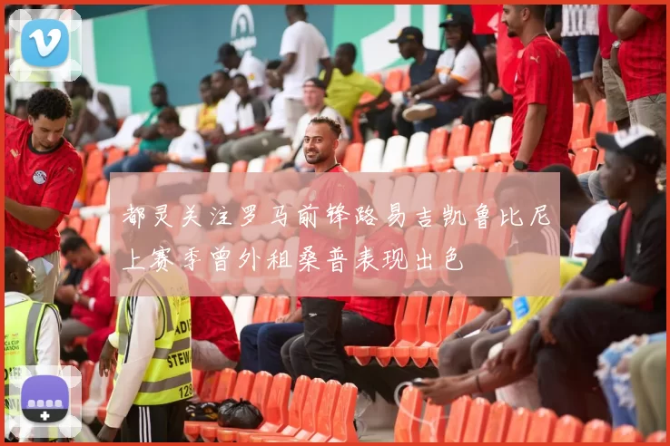 都灵关注罗马前锋路易吉凯鲁比尼上赛季曾外租桑普表现出色