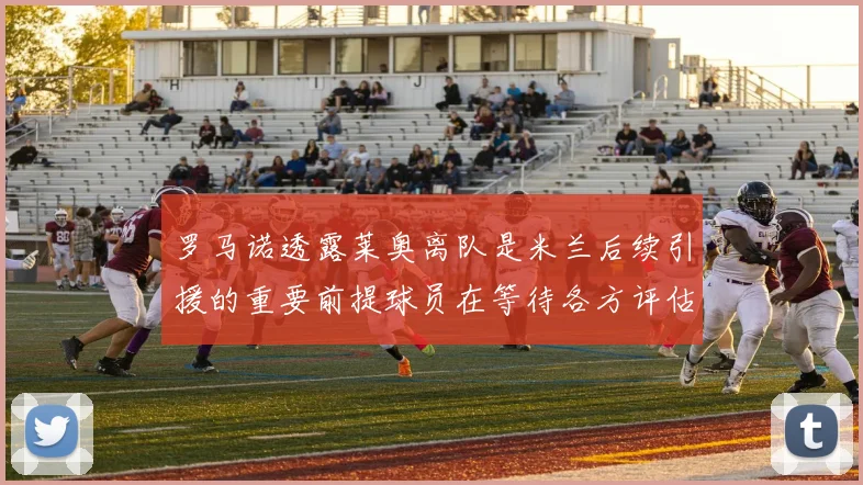 罗马诺透露莱奥离队是米兰后续引援的重要前提球员在等待各方评估结果